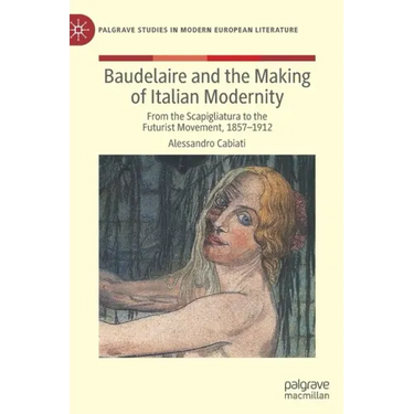 Baudelaire and the Making of Italian Modernity: From the Scapigliatura to the Futurist Movement, 1857-1912
