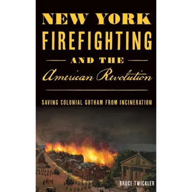 New York Firefighting & the American Revolution: Saving Colonial Gotham from Incineration