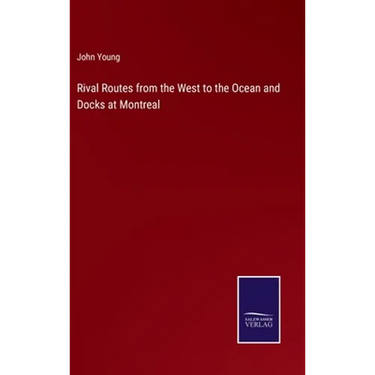 Rival Routes from the West to the Ocean and Docks at Montreal