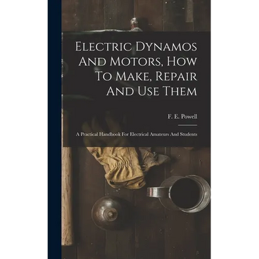 Electric Dynamos And Motors, How To Make, Repair And Use Them: A Practical Handbook For Electrical Amateurs And Students