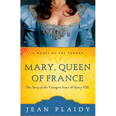 Mary, Queen of France: The Story of the Youngest Sister of Henry VIII