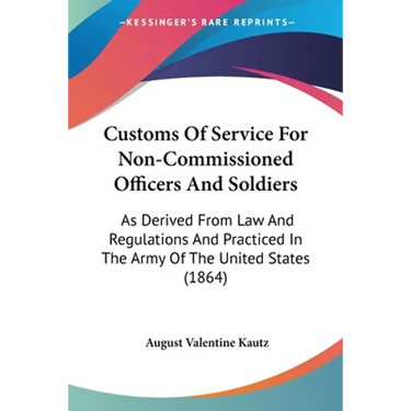 Customs Of Service For Non-Commissioned Officers And Soldiers: As Derived From Law And Regulations And Practiced In The Army Of The United States (186