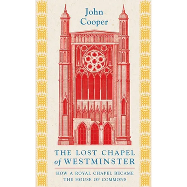 The Lost Chapel of Westminster: How a Royal Chapel Became the House of Commons