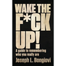 Wake The F*ck Up!: A guide to remembering who you really are