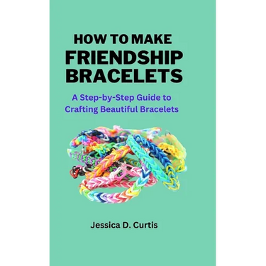 How to Make Friendship Bracelets: A Step-by-Step Guide to Crafting Beautiful Bracelets