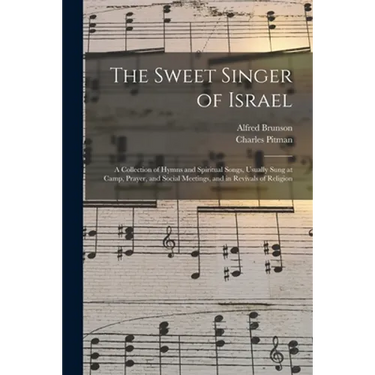 The Sweet Singer of Israel: a Collection of Hymns and Spiritual Songs, Usually Sung at Camp, Prayer, and Social Meetings, and in Revivals of Religion