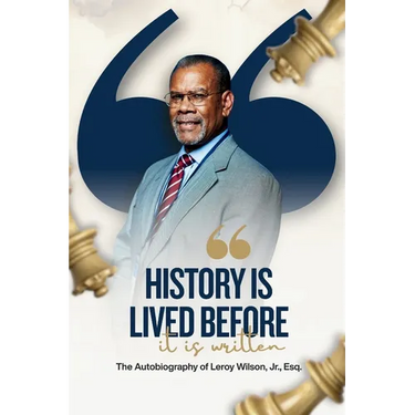 History Is Lived Before It Is Written: The Autobiography of Leroy Wilson Jr., Esq.