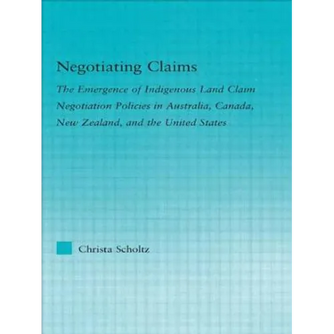 Negotiating Claims: The Emergence of Indigenous Land Claim Negotiation Policies in Australia, Canada, New Zealand, and the United States