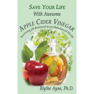 Save Your Life With Awesome Apple Cider Vinegar: Becoming pH Balanced in an Unbalanced World