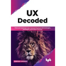 UX Decoded: Think and Implement User-Centered Research Methodologies, and Expert-Led UX Best Practices