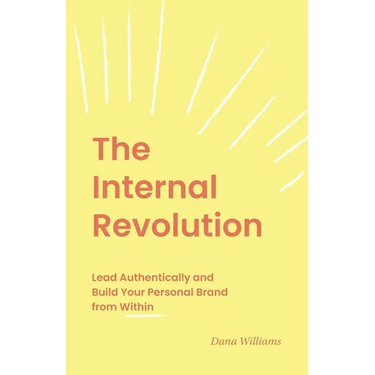 The Internal Revolution: Lead Authentically and Build Your Personal Brand from Within