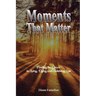 Moments That Matter: Finding the Grace in Living, Dying and Surviving Loss