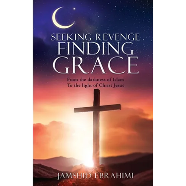Seeking Revenge Finding Grace: From the darkness of Islam To the light of Christ Jesus