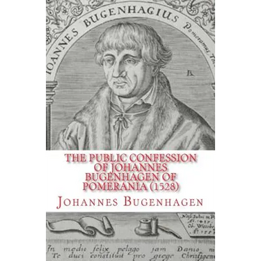 The Public Confession of Johannes Bugenhagen of Pomerania: Concerning the Sacrament of the Body and Blood of Christ