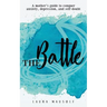 The Battle: A mother's guide to conquer anxiety, depression and self doubt
