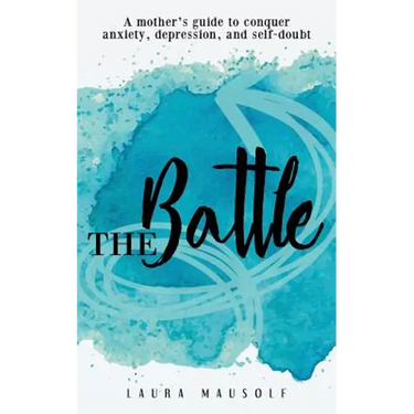 The Battle: A mother's guide to conquer anxiety, depression and self doubt