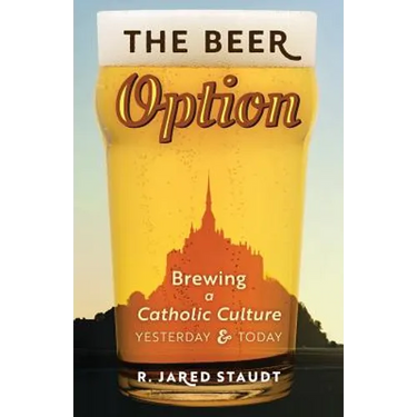 The Beer Option: Brewing a Catholic Culture, Yesterday & Today