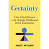 Certainty: How Great Bosses Can Change Minds and Drive Innovation