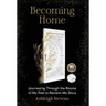 Becoming Home: Journeying Through the Rooms of My Past to Reclaim My Story
