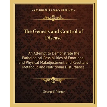 The Genesis and Control of Disease: An Attempt to Demonstrate the Pathological Possibilities of Emotional and Physical Maladjustment and Resultant Met