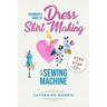 Beginner's Guide To Dress & Skirt Making With Sewing Machine: Step By Step Visual Illustrated Guide