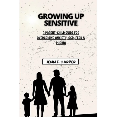 Growing Up Sensitive: A Parent-Child Guide for Overcoming Anxiety, OCD, Fear & Phobia