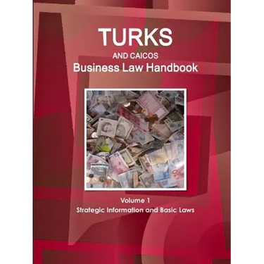Turks and Caicos Business Law Handbook Volume 1 Strategic Information and Basic Laws