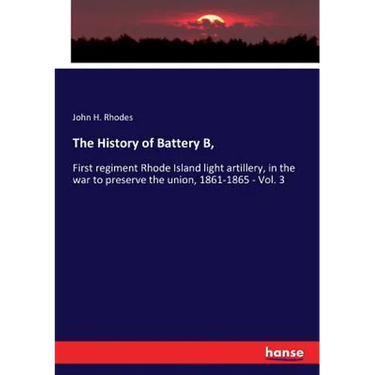 The History of Battery B,: First regiment Rhode Island light artillery, in the war to preserve the union, 1861-1865 - Vol. 3