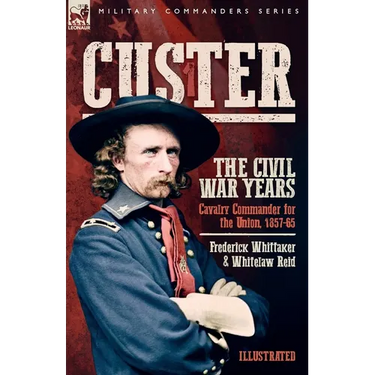 Custer, The Civil War Years, Volume 1: Cavalry Commander for the Union, 1857-65