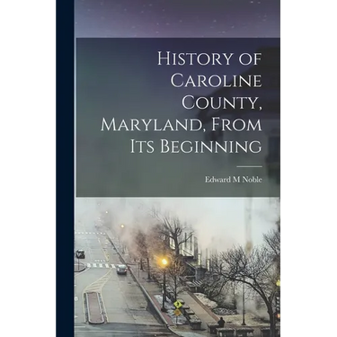 History of Caroline County, Maryland, From its Beginning