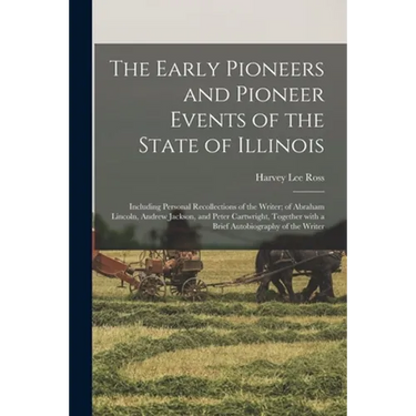 The Early Pioneers and Pioneer Events of the State of Illinois: Including Personal Recollections of the Writer; of Abraham Lincoln, Andrew Jackson, an