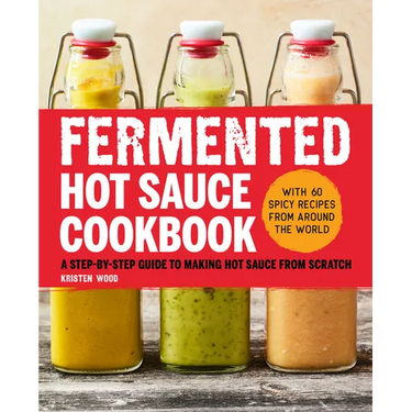 Fermented Hot Sauce Cookbook: A Step-By-Step Guide to Making Hot Sauce from Scratch