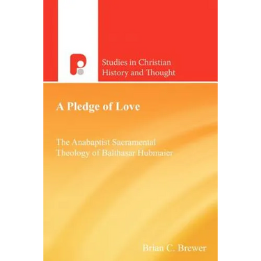 A Pledge of Love: The Anabaptist Sacramental Theology of Balthasar Hubmaier