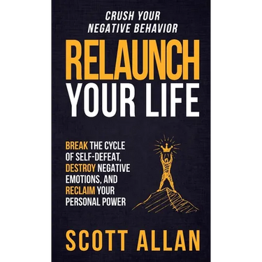 Relaunch Your Life: Break the Cycle of Self-Defeat, Destroy Negative Emotions and Reclaim Your Personal Power