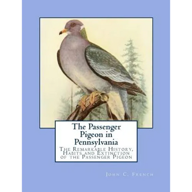 The Passenger Pigeon in Pennsylvania: The Remarkable History, Habits and Extinction of the Passenger Pigeon