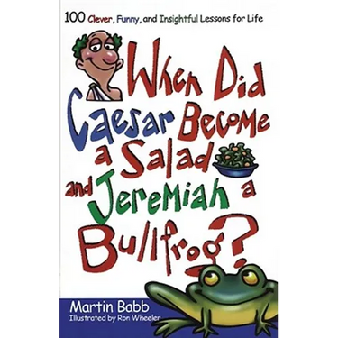 When Did Caesar Become a Salad and Jeremiah a Bullfrog?: 100 Clever, Funny, and Insightful Lessons for Life