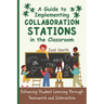 A Guide to Implementing Collaboration Stations in the Classroom: Enhancing Student Learning Through Teamwork and Interaction: An Innovative Resource f