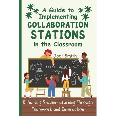 A Guide to Implementing Collaboration Stations in the Classroom: Enhancing Student Learning Through Teamwork and Interaction: An Innovative Resource f