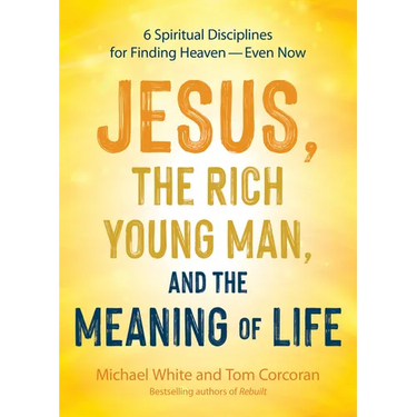 Jesus, the Rich Young Man, and the Meaning of Life: 6 Spiritual Disciplines for Finding Heaven--Even Now