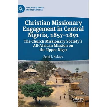 Christian Missionary Engagement in Central Nigeria, 1857-1891: The Church Missionary Society's All-African Mission on the Upper Niger