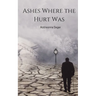 Ashes Where the Hurt Was