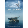 Am I Catholic?: A Struggle with Faith, Humility, and Surrendering to God