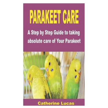 Parakeet Care: A Step by Step Guide to taking absolute care of Your Parakeet