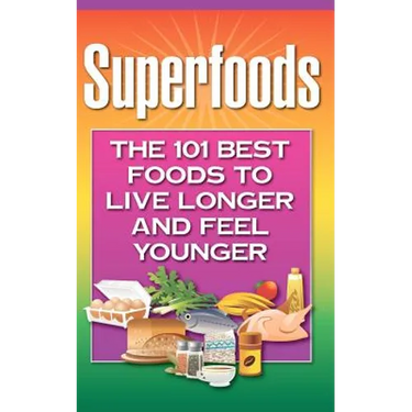 Superfoods: The 101 Best Foods to Live Longer and Feel Younger
