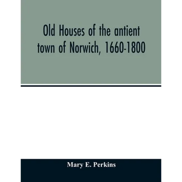 Old houses of the antient town of Norwich, 1660-1800