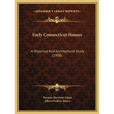 Early Connecticut Houses: A Historical And Architectural Study (1900)