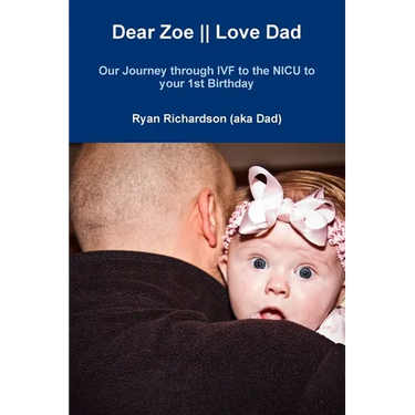 Dear Zoe Love Dad: Our Journey through IVF to the NICU to your 1st Birthday