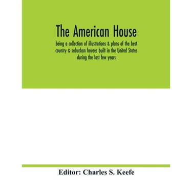 The American house; being a collection of illustrations & plans of the best country & suburban houses built in the United States during the last few y