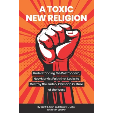 A Toxic New Religion: Understanding the Postmodern, Neo-Marxist Faith that Seeks to Destroy the Judeo-Christian Culture of the West