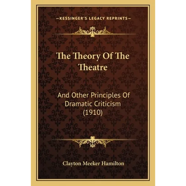 The Theory Of The Theatre: And Other Principles Of Dramatic Criticism (1910)